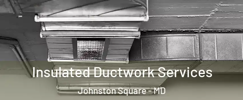 Insulated Ductwork Services Johnston Square - MD