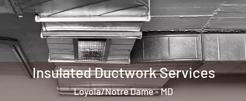 Insulated Ductwork Services Loyola/Notre Dame - MD