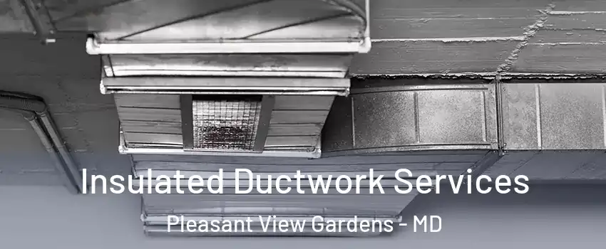 Insulated Ductwork Services Pleasant View Gardens - MD