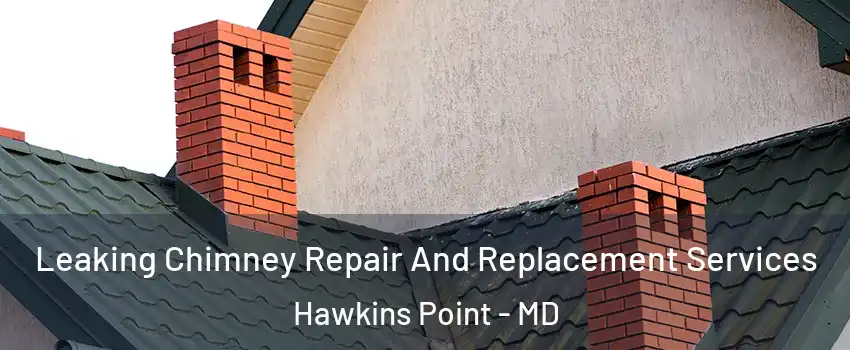 Leaking Chimney Repair And Replacement Services Hawkins Point - MD