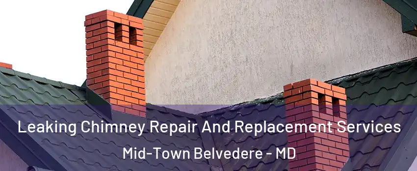 Leaking Chimney Repair And Replacement Services Mid-Town Belvedere - MD