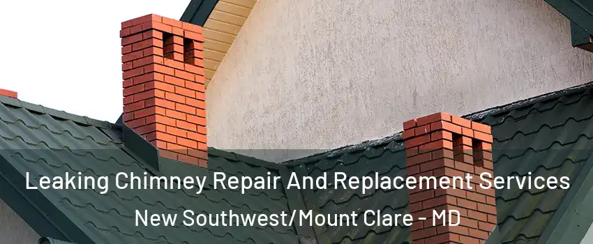 Leaking Chimney Repair And Replacement Services New Southwest/Mount Clare - MD