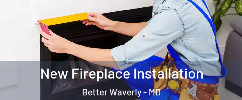 New Fireplace Installation Better Waverly - MD