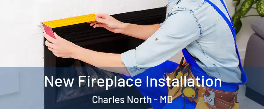New Fireplace Installation Charles North - MD
