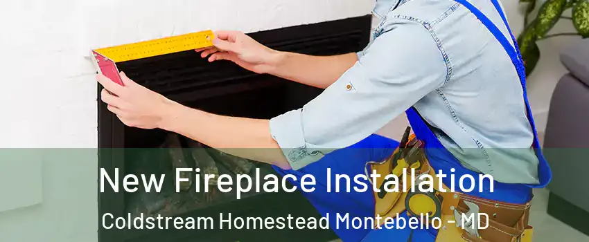 New Fireplace Installation Coldstream Homestead Montebello - MD