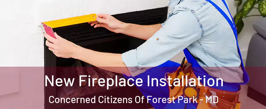 New Fireplace Installation Concerned Citizens Of Forest Park - MD