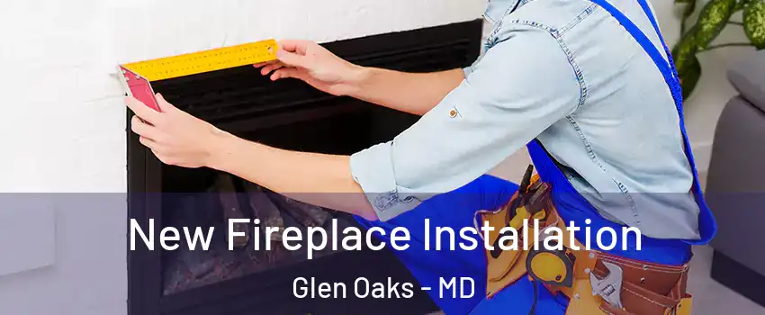New Fireplace Installation Glen Oaks - MD