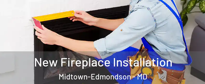 New Fireplace Installation Midtown-Edmondson - MD