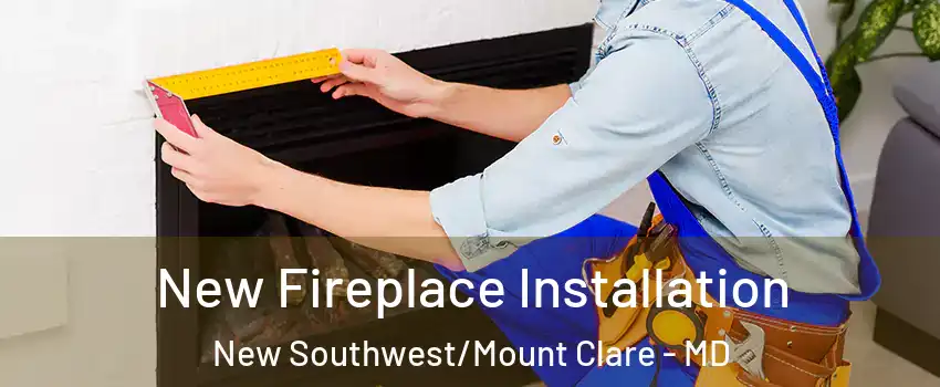 New Fireplace Installation New Southwest/Mount Clare - MD