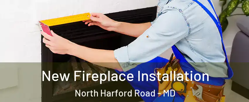 New Fireplace Installation North Harford Road - MD