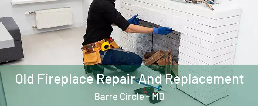 Old Fireplace Repair And Replacement Barre Circle - MD