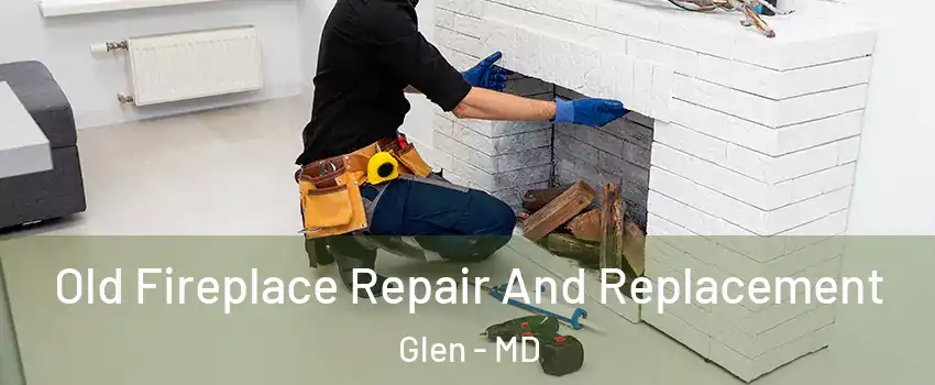 Old Fireplace Repair And Replacement Glen - MD