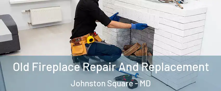 Old Fireplace Repair And Replacement Johnston Square - MD