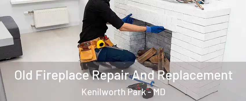 Old Fireplace Repair And Replacement Kenilworth Park - MD
