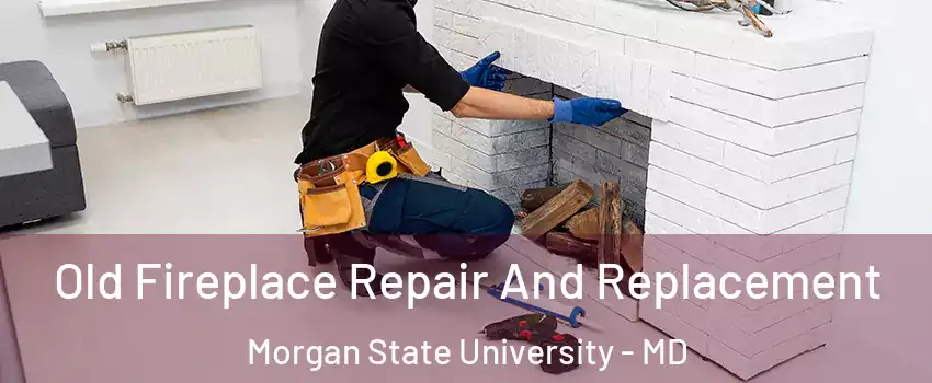 Old Fireplace Repair And Replacement Morgan State University - MD