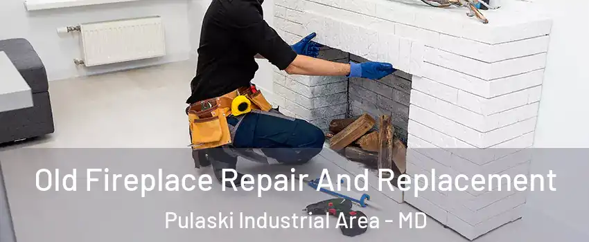 Old Fireplace Repair And Replacement Pulaski Industrial Area - MD