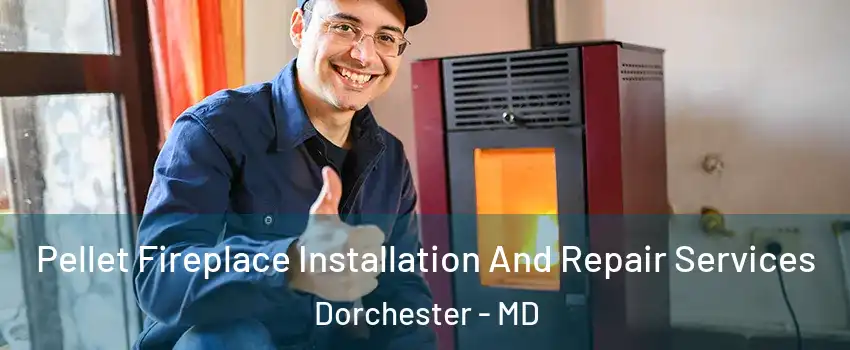 Pellet Fireplace Installation And Repair Services Dorchester - MD