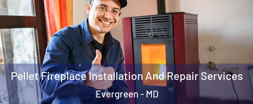 Pellet Fireplace Installation And Repair Services Evergreen - MD