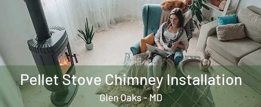Pellet Stove Chimney Installation Glen Oaks - MD