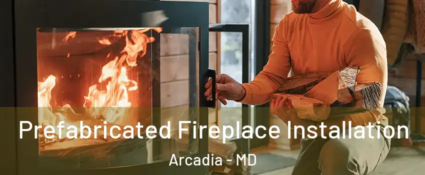 Prefabricated Fireplace Installation Arcadia - MD