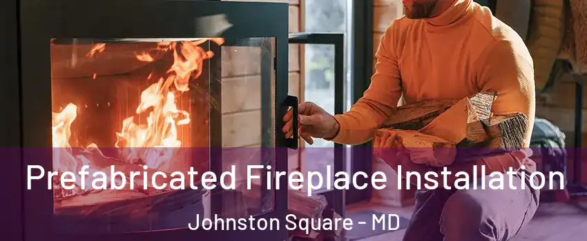 Prefabricated Fireplace Installation Johnston Square - MD