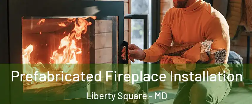 Prefabricated Fireplace Installation Liberty Square - MD