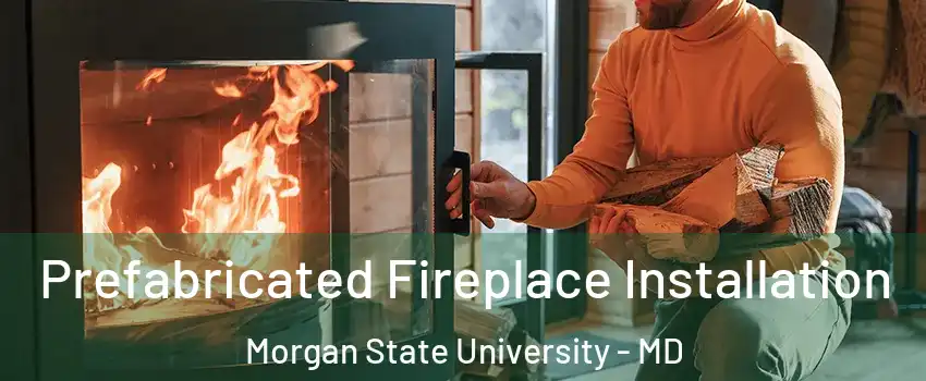Prefabricated Fireplace Installation Morgan State University - MD