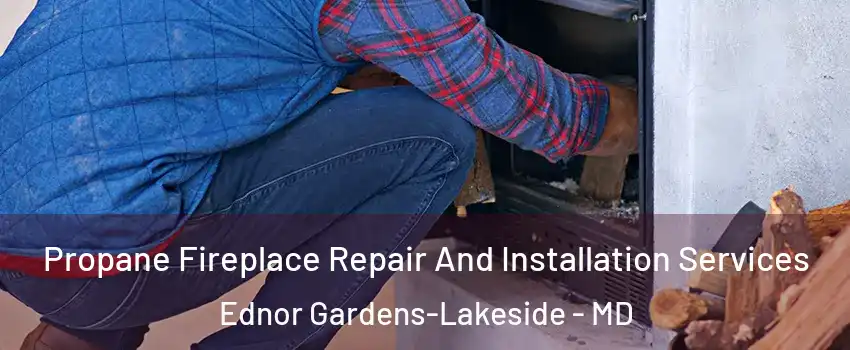 Propane Fireplace Repair And Installation Services Ednor Gardens-Lakeside - MD