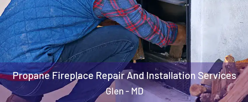 Propane Fireplace Repair And Installation Services Glen - MD