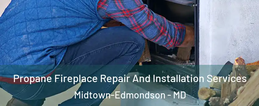 Propane Fireplace Repair And Installation Services Midtown-Edmondson - MD