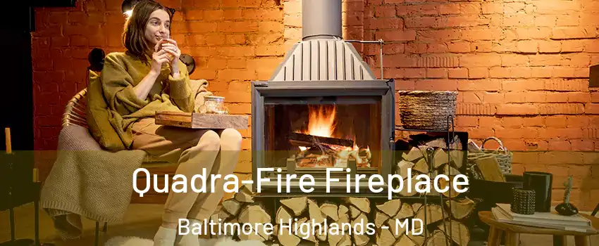 Quadra-Fire Fireplace Baltimore Highlands - MD