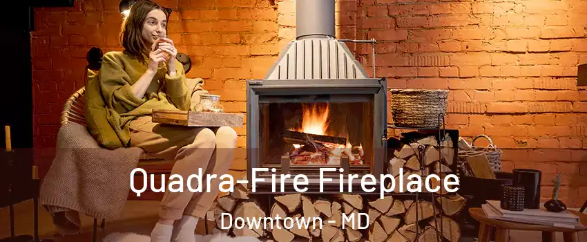 Quadra-Fire Fireplace Downtown - MD