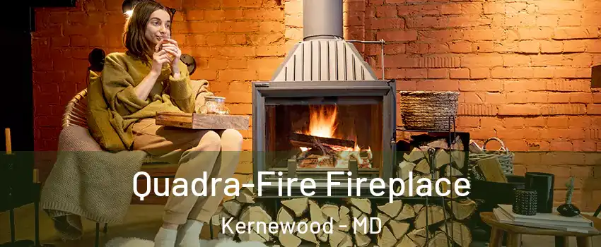 Quadra-Fire Fireplace Kernewood - MD