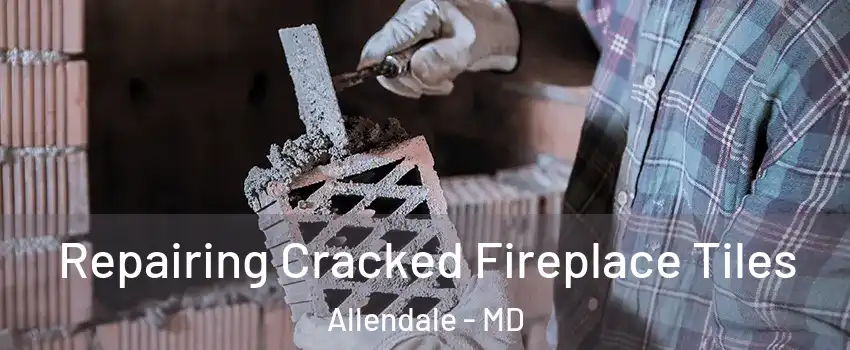 Repairing Cracked Fireplace Tiles Allendale - MD