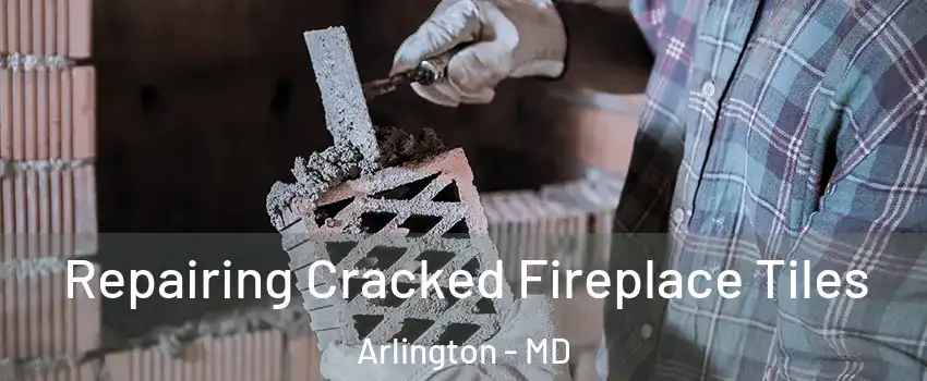 Repairing Cracked Fireplace Tiles Arlington - MD
