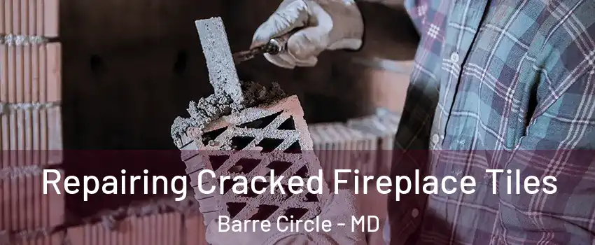 Repairing Cracked Fireplace Tiles Barre Circle - MD