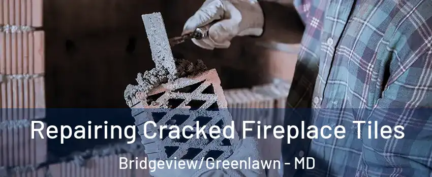 Repairing Cracked Fireplace Tiles Bridgeview/Greenlawn - MD