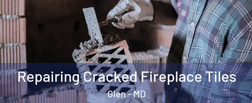 Repairing Cracked Fireplace Tiles Glen - MD