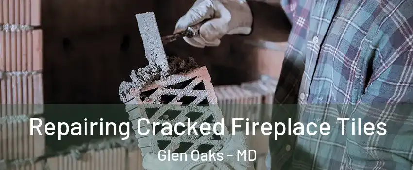 Repairing Cracked Fireplace Tiles Glen Oaks - MD