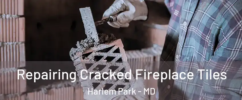 Repairing Cracked Fireplace Tiles Harlem Park - MD
