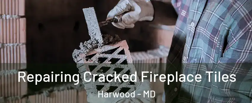 Repairing Cracked Fireplace Tiles Harwood - MD