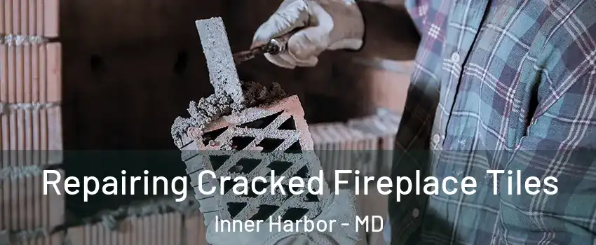 Repairing Cracked Fireplace Tiles Inner Harbor - MD