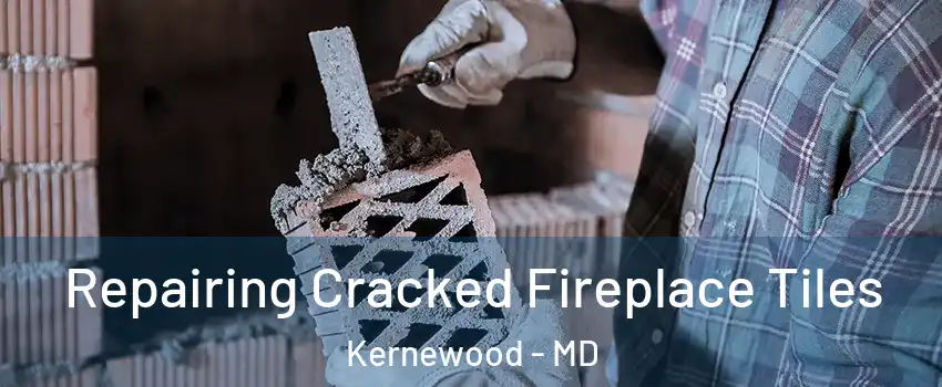 Repairing Cracked Fireplace Tiles Kernewood - MD