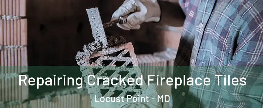 Repairing Cracked Fireplace Tiles Locust Point - MD