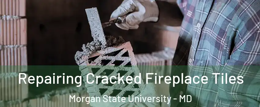 Repairing Cracked Fireplace Tiles Morgan State University - MD