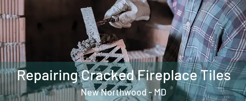 Repairing Cracked Fireplace Tiles New Northwood - MD