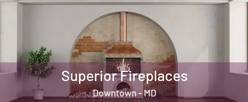 Superior Fireplaces Downtown - MD