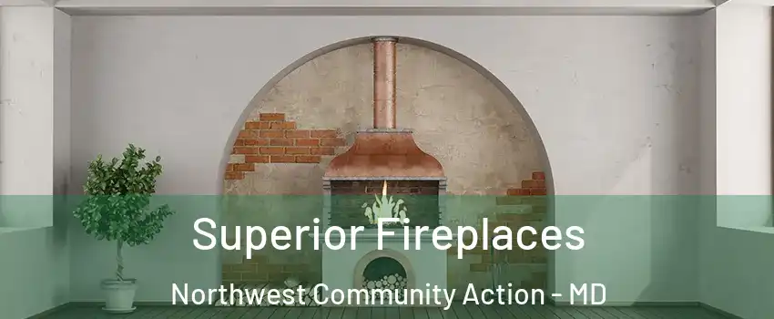 Superior Fireplaces Northwest Community Action - MD