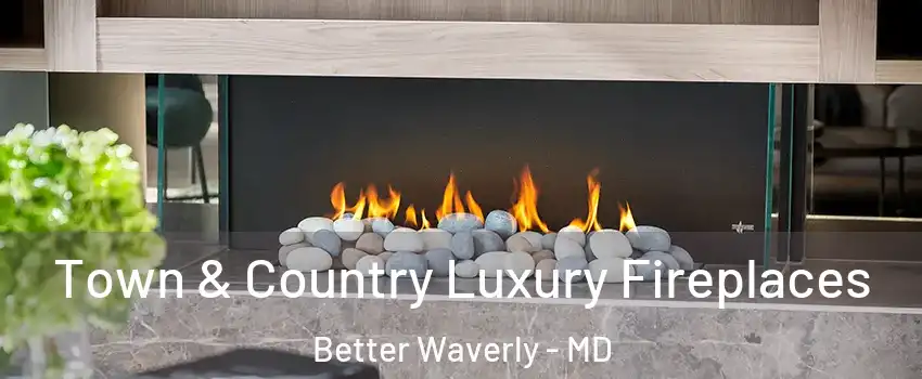 Town & Country Luxury Fireplaces Better Waverly - MD