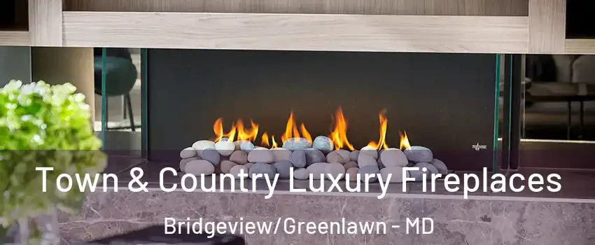 Town & Country Luxury Fireplaces Bridgeview/Greenlawn - MD